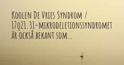 Koolen De Vries Syndrom / 17q21.31-mikrodeletionssyndromet är också bekant som..