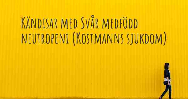 Kändisar med Svår medfödd neutropeni (Kostmanns sjukdom)