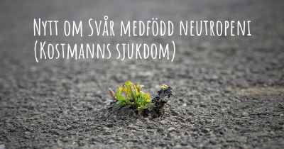 Nytt om Svår medfödd neutropeni (Kostmanns sjukdom)