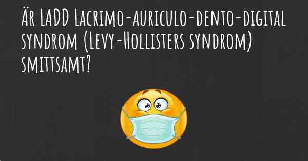 Är LADD Lacrimo-auriculo-dento-digital syndrom (Levy-Hollisters syndrom) smittsamt?
