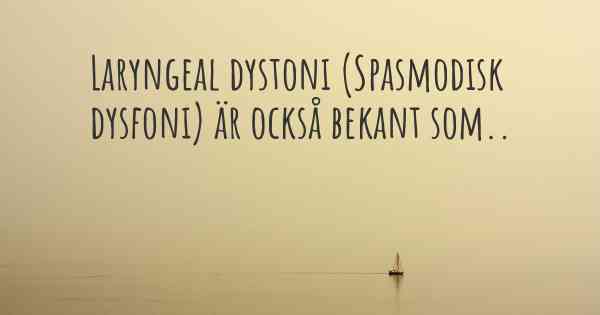 Laryngeal dystoni (Spasmodisk dysfoni) är också bekant som..