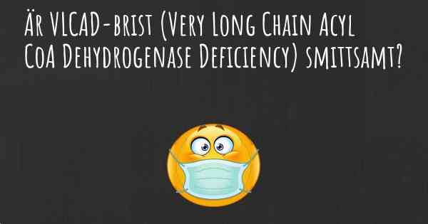 Är VLCAD-brist (Very Long Chain Acyl CoA Dehydrogenase Deficiency) smittsamt?