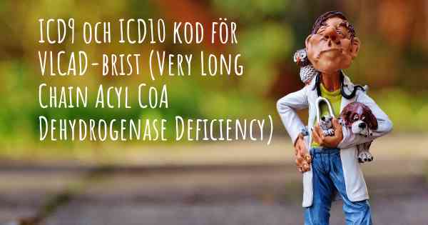 ICD9 och ICD10 kod för VLCAD-brist (Very Long Chain Acyl CoA Dehydrogenase Deficiency)