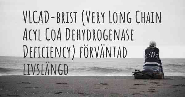 VLCAD-brist (Very Long Chain Acyl CoA Dehydrogenase Deficiency) förväntad livslängd