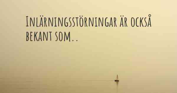 Inlärningsstörningar är också bekant som..