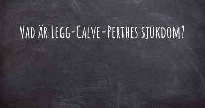 Vad är Legg-Calve-Perthes sjukdom?