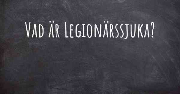 Vad är Legionärssjuka?