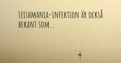 Leishmania-infektion är också bekant som..