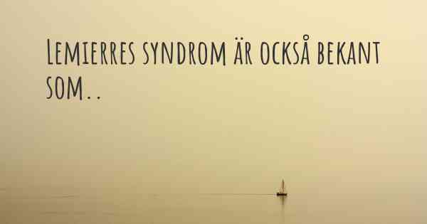 Lemierres syndrom är också bekant som..