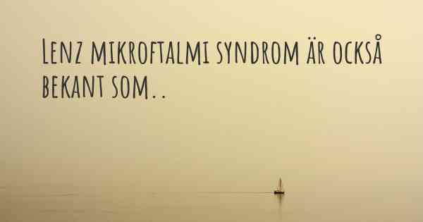 Lenz mikroftalmi syndrom är också bekant som..