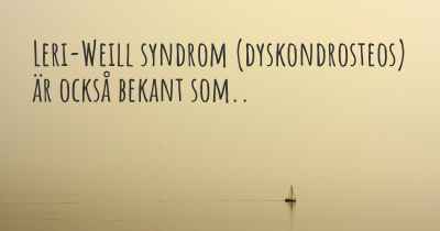 Leri-Weill syndrom (dyskondrosteos) är också bekant som..