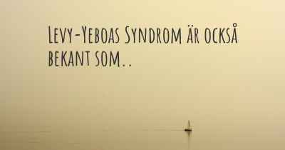 Levy-Yeboas Syndrom är också bekant som..