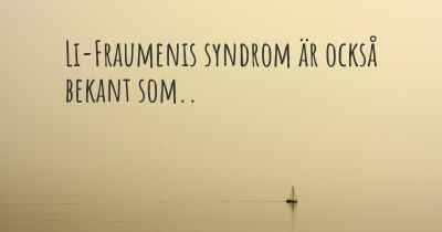 Li-Fraumenis syndrom är också bekant som..