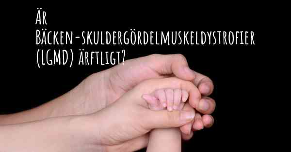 Är Bäcken-skuldergördelmuskeldystrofier (LGMD) ärftligt?