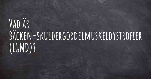 Vad är Bäcken-skuldergördelmuskeldystrofier (LGMD)?