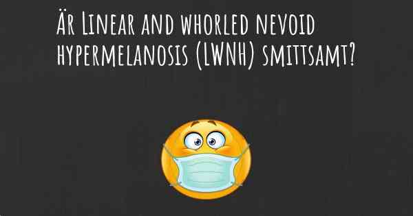 Är Linear and whorled nevoid hypermelanosis (LWNH) smittsamt?