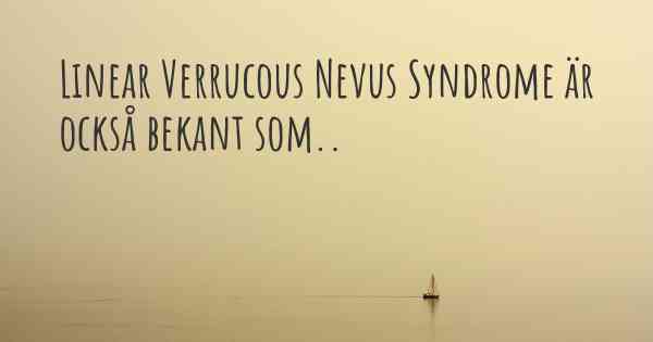 Linear Verrucous Nevus Syndrome är också bekant som..