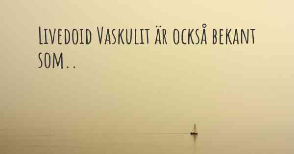 Livedoid Vaskulit är också bekant som..