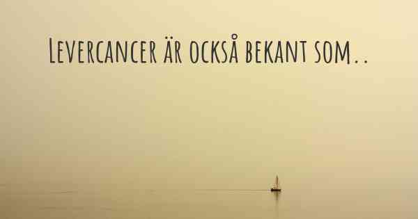 Levercancer är också bekant som..