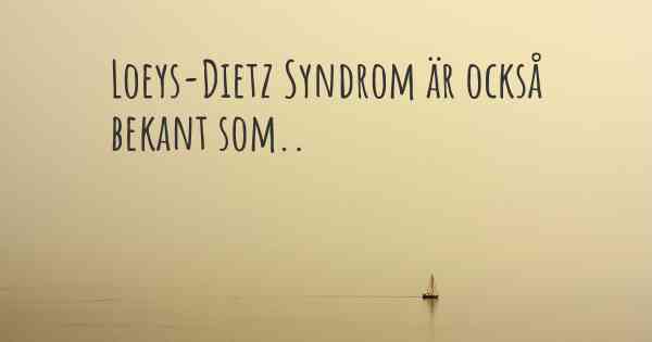 Loeys-Dietz Syndrom är också bekant som..