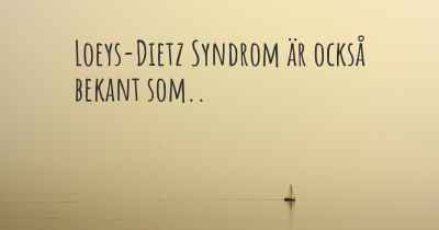 Loeys-Dietz Syndrom är också bekant som..