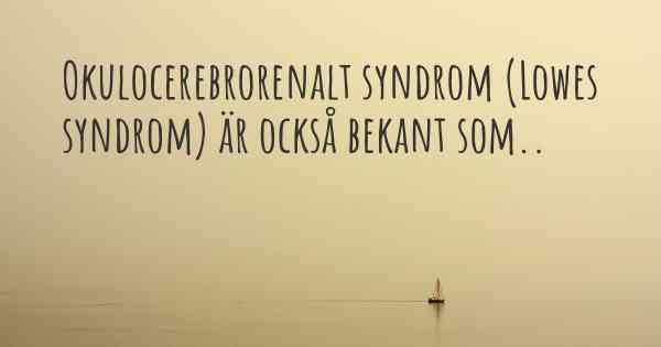 Okulocerebrorenalt syndrom (Lowes syndrom) är också bekant som..