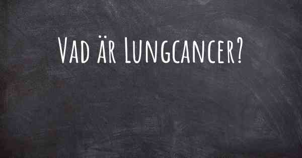 Vad är Lungcancer?