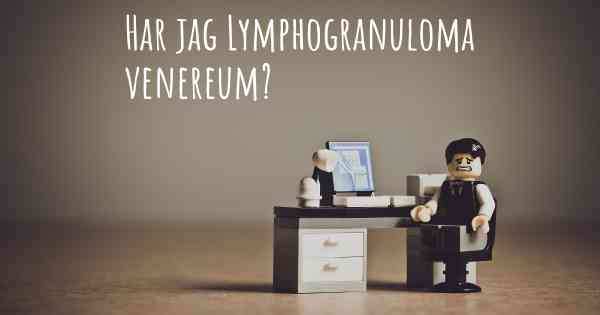 Har jag Lymphogranuloma venereum?