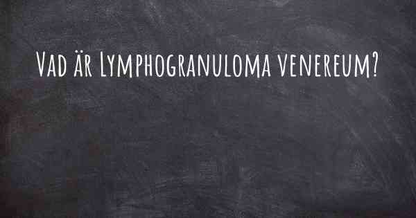 Vad är Lymphogranuloma venereum?