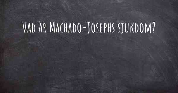Vad är Machado-Josephs sjukdom?