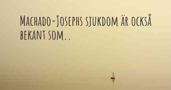 Machado-Josephs sjukdom är också bekant som..