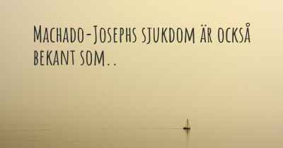 Machado-Josephs sjukdom är också bekant som..