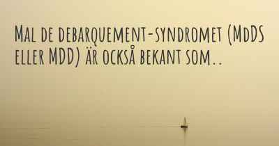 Mal de debarquement-syndromet (MdDS eller MDD) är också bekant som..