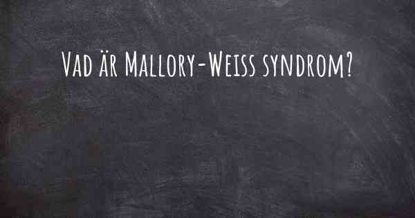 Vad är Mallory-Weiss syndrom?