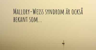 Mallory-Weiss syndrom är också bekant som..