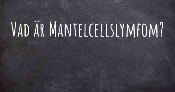 Vad är Mantelcellslymfom?