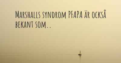 Marshalls syndrom PFAPA är också bekant som..