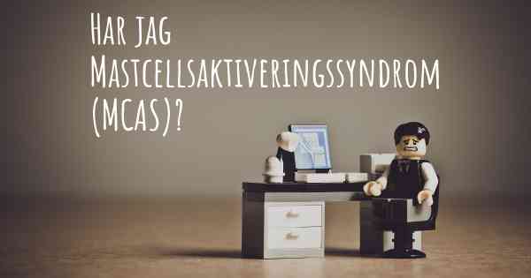 Har jag Mastcellsaktiveringssyndrom (MCAS)?