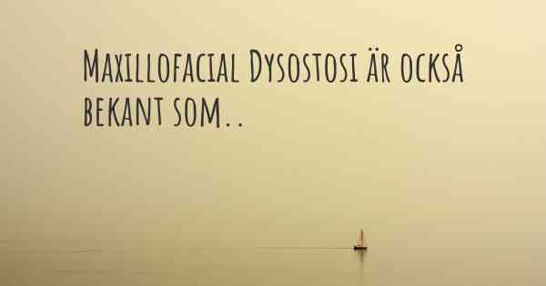 Maxillofacial Dysostosi är också bekant som..