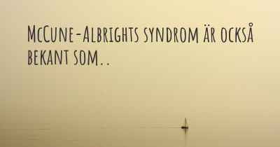 McCune-Albrights syndrom är också bekant som..