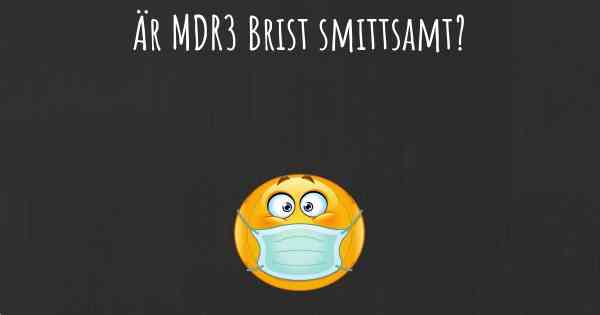 Är MDR3 Brist smittsamt?