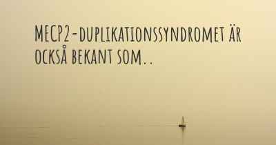 MECP2-duplikationssyndromet är också bekant som..