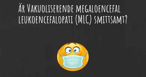 Är Vakuoliserende megaloencefal leukoencefalopati (MLC) smittsamt?