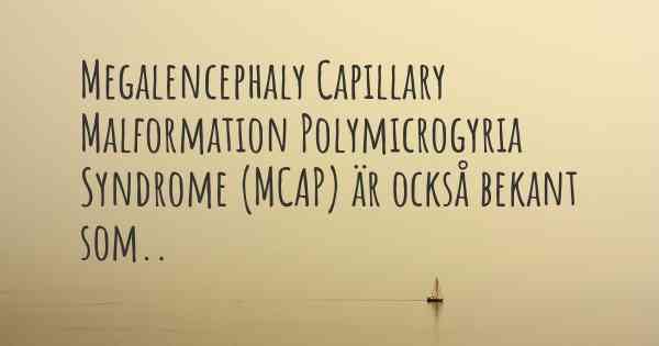 Megalencephaly Capillary Malformation Polymicrogyria Syndrome (MCAP) är också bekant som..