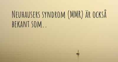 Neuhausers syndrom (MMR) är också bekant som..