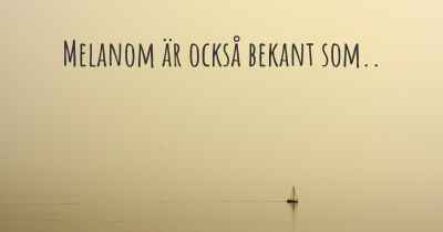 Melanom är också bekant som..