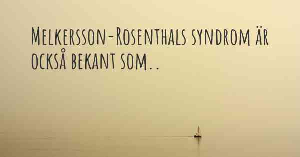 Melkersson-Rosenthals syndrom är också bekant som..