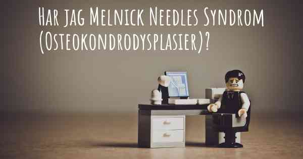 Har jag Melnick Needles Syndrom (Osteokondrodysplasier)?