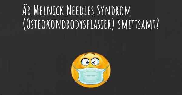 Är Melnick Needles Syndrom (Osteokondrodysplasier) smittsamt?