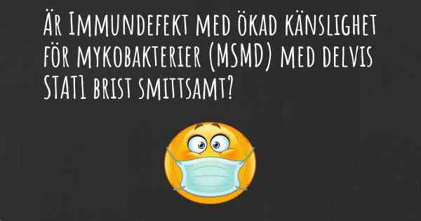 Är Immundefekt med ökad känslighet för mykobakterier (MSMD) med delvis STAT1 brist smittsamt?